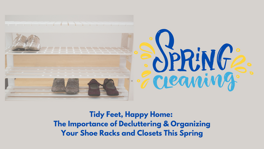 Tidy Feet, Happy Home: The Importance of Decluttering and Organizing Your Shoe Racks and Closets This Spring